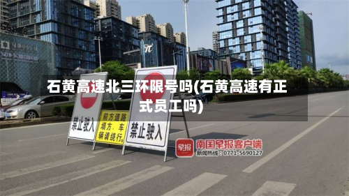 石黄高速北三环限号吗(石黄高速有正式员工吗)-第1张图片