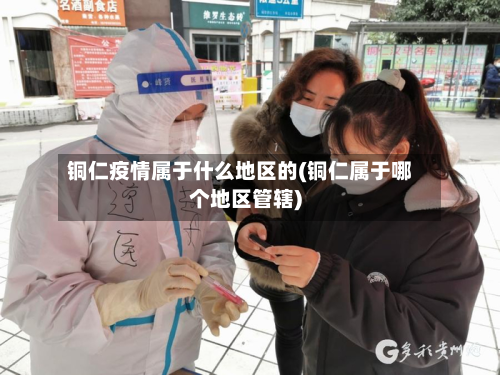 铜仁疫情属于什么地区的(铜仁属于哪个地区管辖)-第1张图片