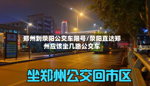 郑州到荥阳公交车限号/荥阳直达郑州应该坐几路公交车-第1张图片