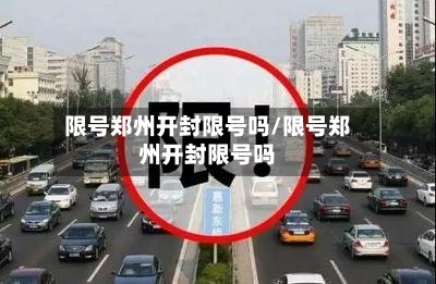 限号郑州开封限号吗/限号郑州开封限号吗-第2张图片