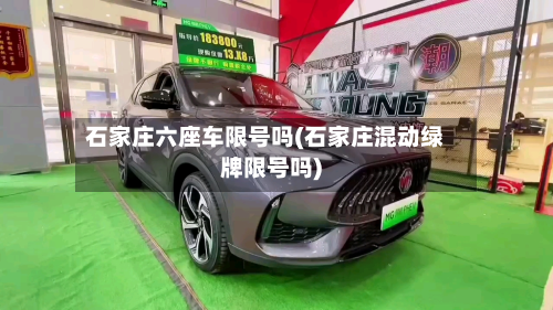 石家庄六座车限号吗(石家庄混动绿牌限号吗)-第1张图片