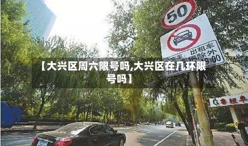 【大兴区周六限号吗,大兴区在几环限号吗】-第2张图片