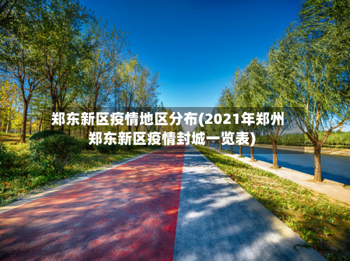 郑东新区疫情地区分布(2021年郑州郑东新区疫情封城一览表)-第1张图片