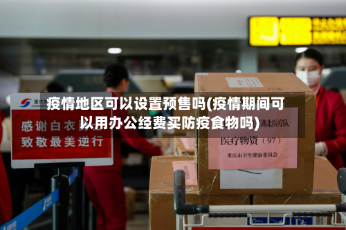 疫情地区可以设置预售吗(疫情期间可以用办公经费买防疫食物吗)-第1张图片