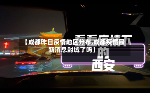 【成都昨日疫情地区分布,成都疫情最新消息封城了吗】-第2张图片