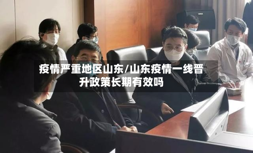 疫情严重地区山东/山东疫情一线晋升政策长期有效吗-第2张图片