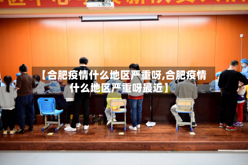 【合肥疫情什么地区严重呀,合肥疫情什么地区严重呀最近】-第1张图片