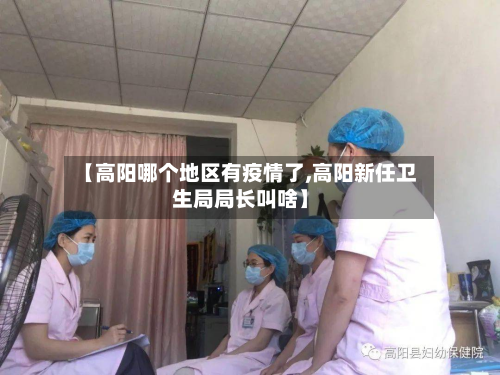 【高阳哪个地区有疫情了,高阳新任卫生局局长叫啥】-第1张图片