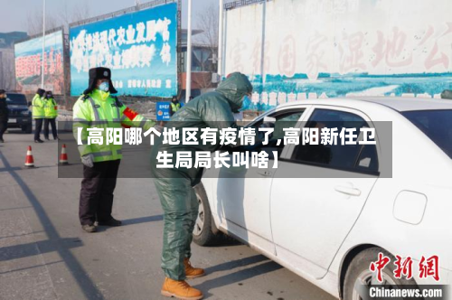【高阳哪个地区有疫情了,高阳新任卫生局局长叫啥】-第3张图片