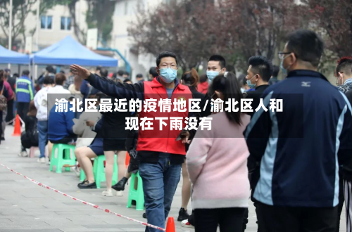 渝北区最近的疫情地区/渝北区人和现在下雨没有-第1张图片