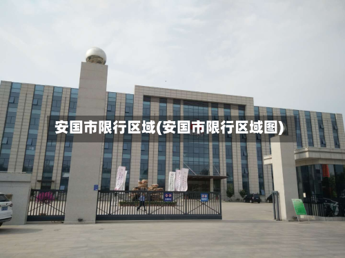 安国市限行区域(安国市限行区域图)-第1张图片