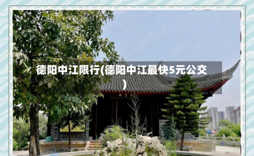 德阳中江限行(德阳中江最快5元公交)-第2张图片