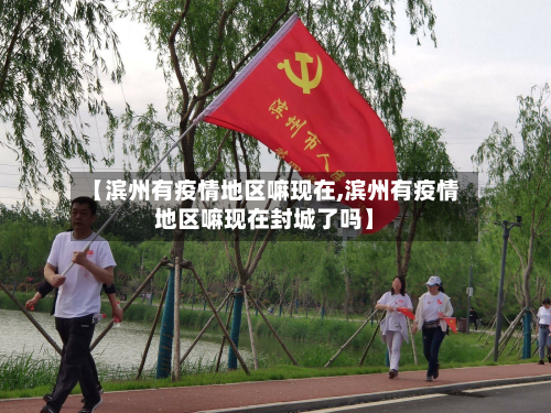 【滨州有疫情地区嘛现在,滨州有疫情地区嘛现在封城了吗】-第3张图片