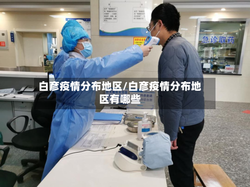 白彦疫情分布地区/白彦疫情分布地区有哪些-第3张图片