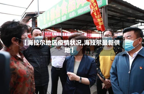 【海拉尔地区疫情状况,海拉尔最新供地】