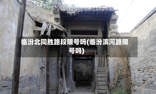 临汾北同胜路段限号吗(临汾滨河路限号吗)-第2张图片