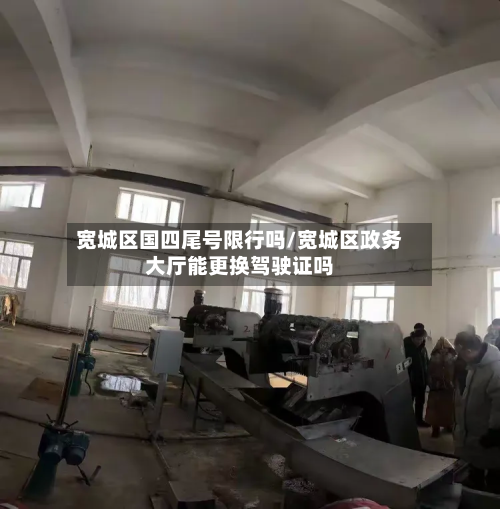 宽城区国四尾号限行吗/宽城区政务大厅能更换驾驶证吗-第2张图片