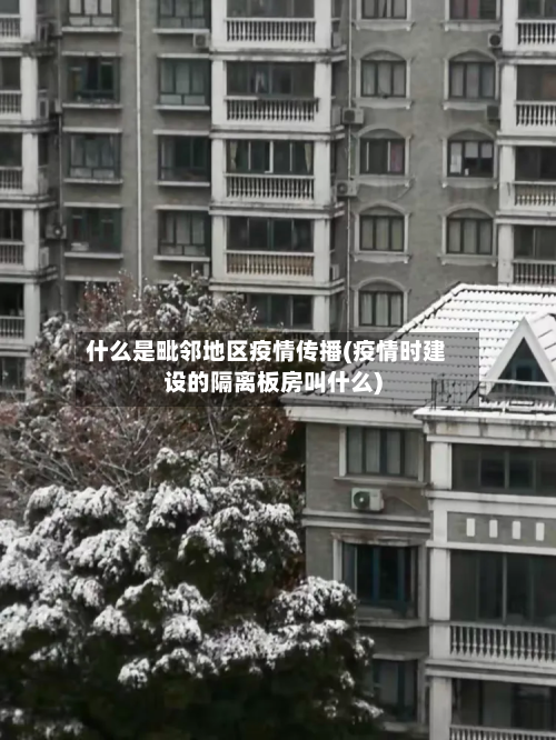 什么是毗邻地区疫情传播(疫情时建设的隔离板房叫什么)-第2张图片