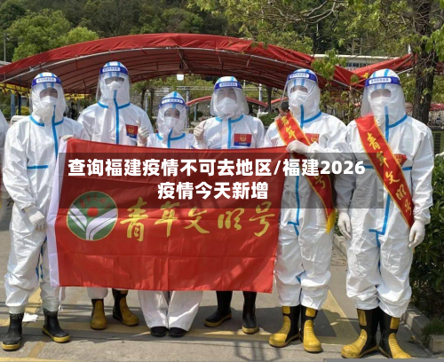 查询福建疫情不可去地区/福建2026疫情今天新增-第1张图片