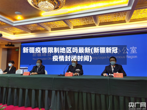 新疆疫情限制地区吗最新(新疆新冠疫情封闭时间)-第2张图片