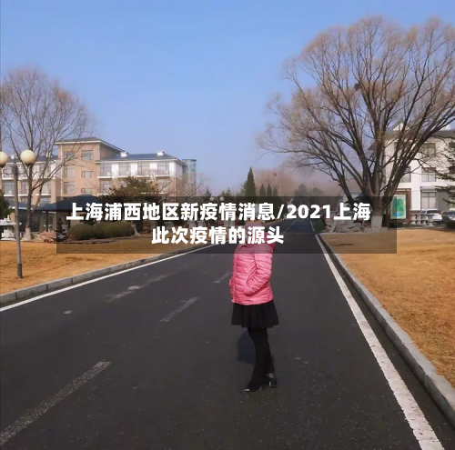 上海浦西地区新疫情消息/2021上海此次疫情的源头-第1张图片