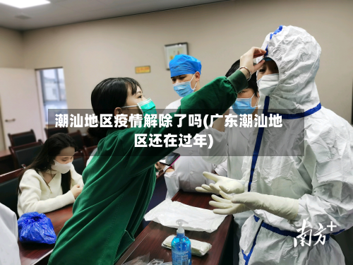 潮汕地区疫情解除了吗(广东潮汕地区还在过年)-第1张图片