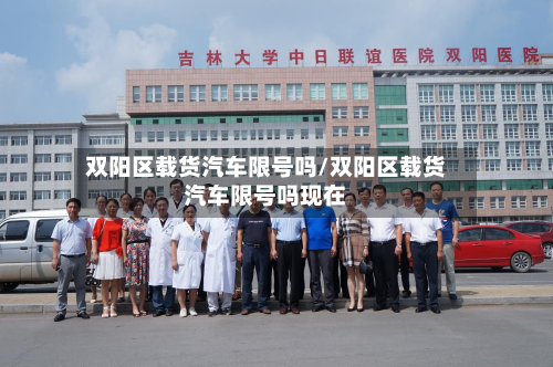 双阳区载货汽车限号吗/双阳区载货汽车限号吗现在-第1张图片