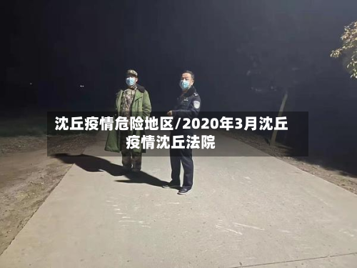 沈丘疫情危险地区/2020年3月沈丘疫情沈丘法院-第1张图片