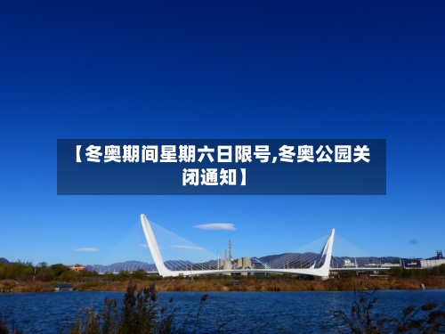 【冬奥期间星期六日限号,冬奥公园关闭通知】-第1张图片