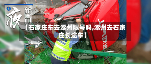 【石家庄车去涿州限号吗,涿州去石家庄长途车】-第1张图片