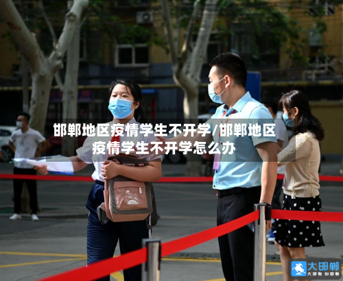 邯郸地区疫情学生不开学/邯郸地区疫情学生不开学怎么办-第2张图片
