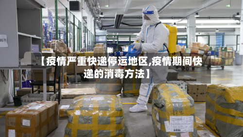 【疫情严重快递停运地区,疫情期间快递的消毒方法】