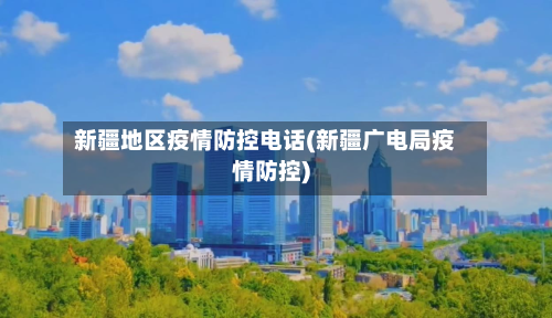 新疆地区疫情防控电话(新疆广电局疫情防控)-第3张图片