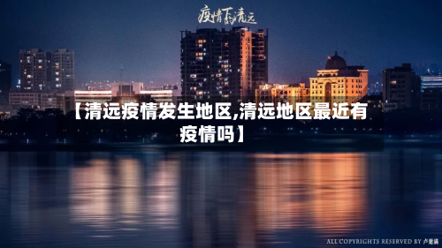 【清远疫情发生地区,清远地区最近有疫情吗】