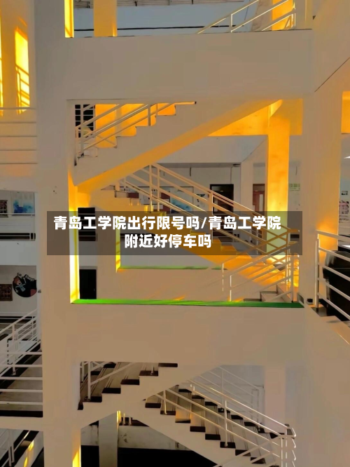 青岛工学院出行限号吗/青岛工学院附近好停车吗-第2张图片