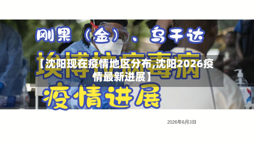 【沈阳现在疫情地区分布,沈阳2026疫情最新进展】-第1张图片
