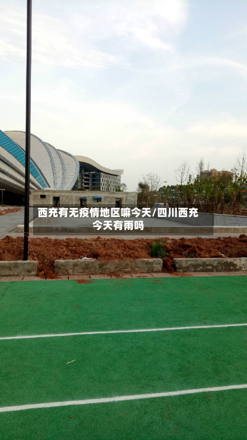 西充有无疫情地区嘛今天/四川西充今天有雨吗-第1张图片
