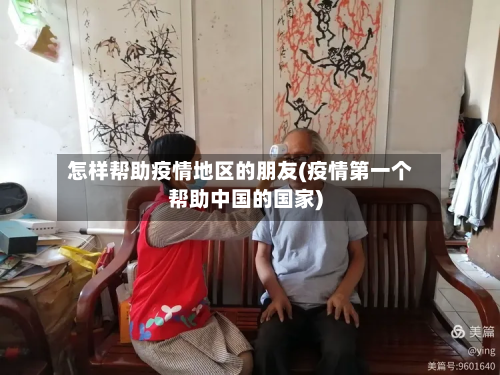 怎样帮助疫情地区的朋友(疫情第一个帮助中国的国家)-第1张图片