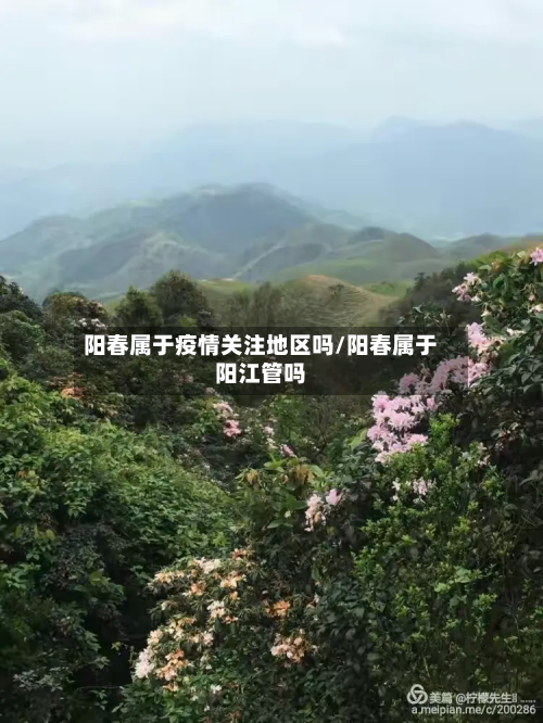 阳春属于疫情关注地区吗/阳春属于阳江管吗-第1张图片