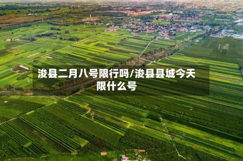 浚县二月八号限行吗/浚县县城今天限什么号-第1张图片