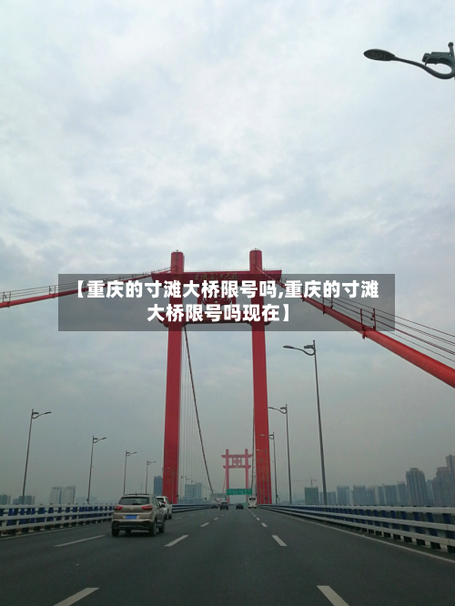 【重庆的寸滩大桥限号吗,重庆的寸滩大桥限号吗现在】