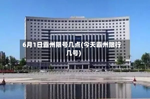 6月1日霸州限号几点(今天霸州限行几号)-第2张图片
