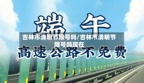 吉林市清明节限号吗/吉林市清明节限号吗现在-第3张图片