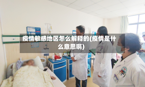 疫情敏感地区怎么解释的(疫情是什么意思啊)-第1张图片