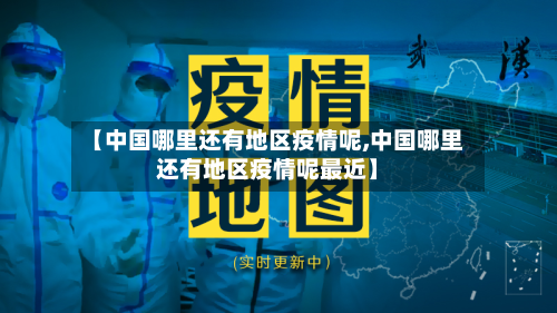 【中国哪里还有地区疫情呢,中国哪里还有地区疫情呢最近】-第1张图片