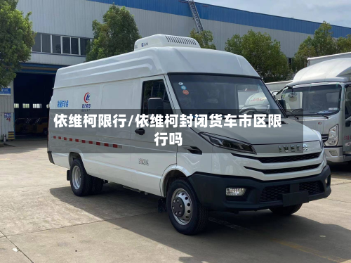 依维柯限行/依维柯封闭货车市区限行吗-第2张图片