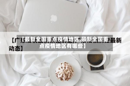 【最新全国重点疫情地区,最新全国重点疫情地区有哪些】-第1张图片