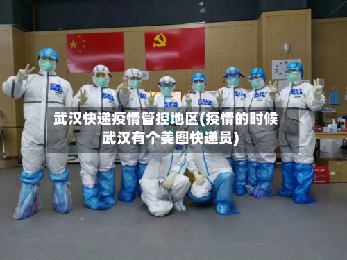 武汉快递疫情管控地区(疫情的时候武汉有个美图快递员)-第1张图片