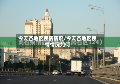 今天各地区疫情情况/今天各地区疫情情况如何