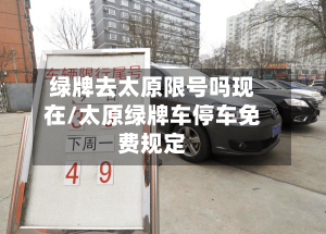 绿牌去太原限号吗现在/太原绿牌车停车免费规定-第2张图片